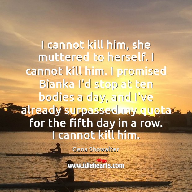 I cannot kill him, she muttered to herself. I cannot kill him. Image