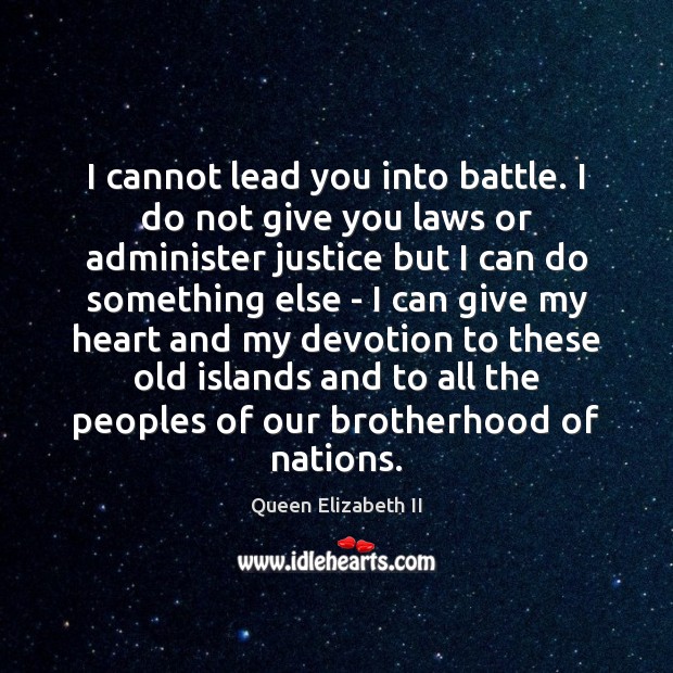 I cannot lead you into battle. I do not give you laws Queen Elizabeth II Picture Quote