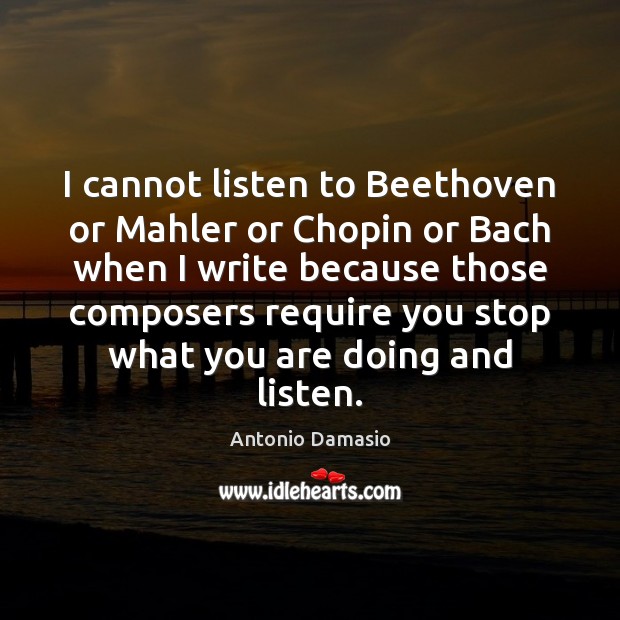 I cannot listen to Beethoven or Mahler or Chopin or Bach when Antonio Damasio Picture Quote
