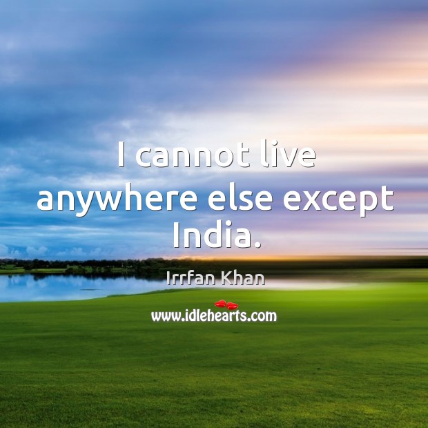 I cannot live anywhere else except India. Irrfan Khan Picture Quote