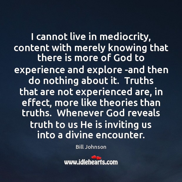 I cannot live in mediocrity, content with merely knowing that there is Image