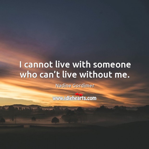 I cannot live with someone who can’t live without me. Nadine Gordimer Picture Quote