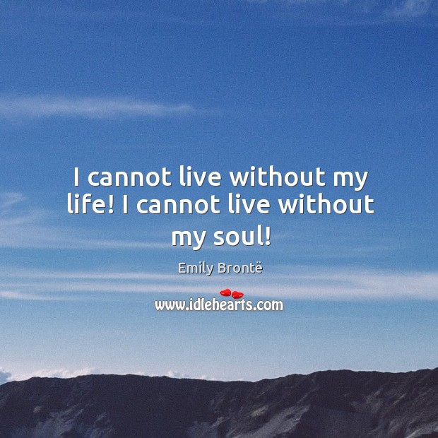 I cannot live without my life! I cannot live without my soul! Image