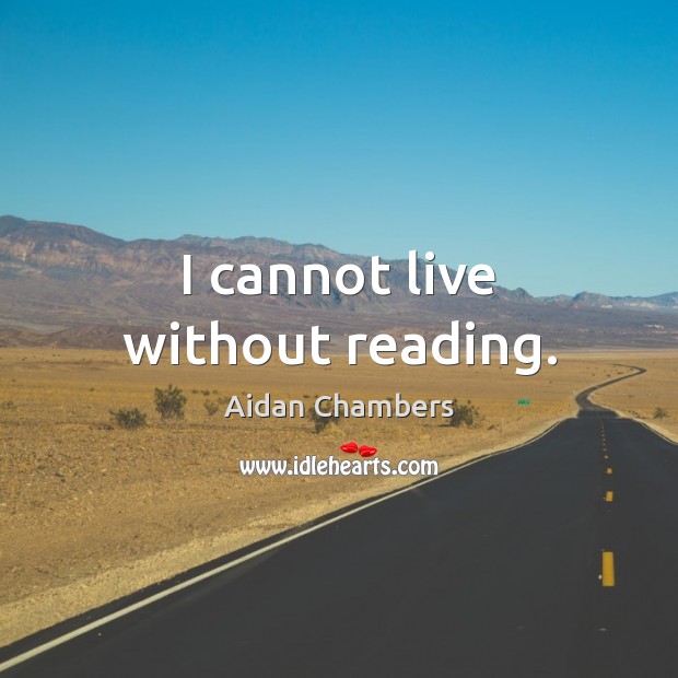 I cannot live without reading. Aidan Chambers Picture Quote