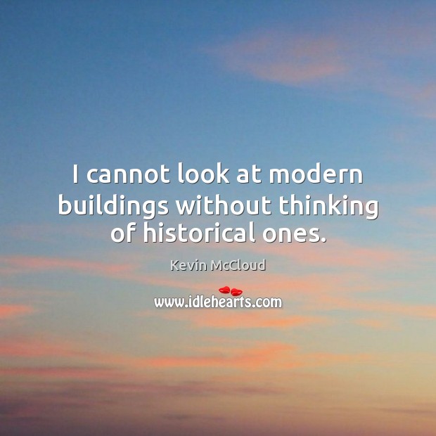 I cannot look at modern buildings without thinking of historical ones. Kevin McCloud Picture Quote