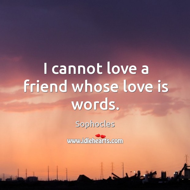 I cannot love a friend whose love is words. Sophocles Picture Quote