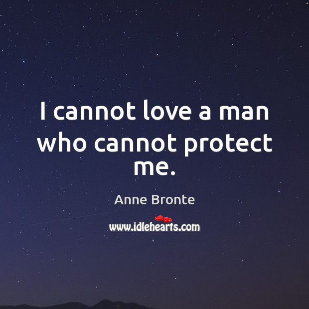 I cannot love a man who cannot protect me. Anne Bronte Picture Quote