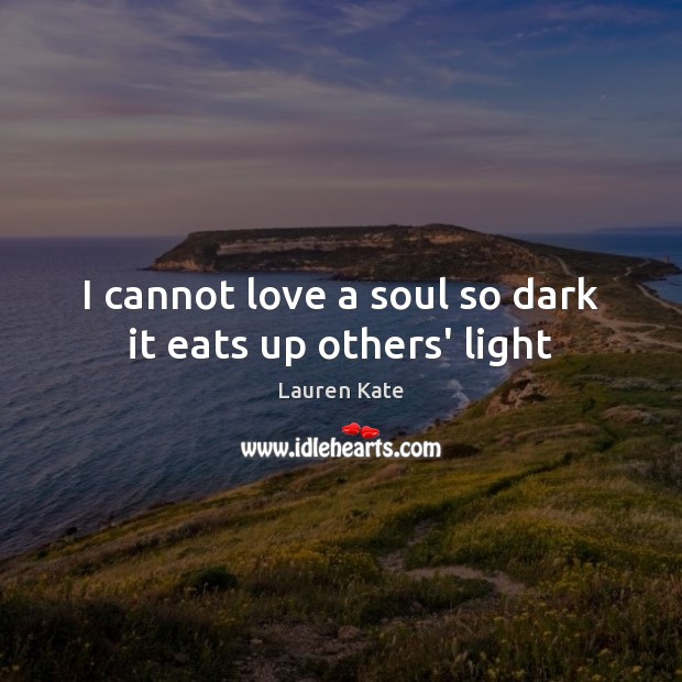 I cannot love a soul so dark it eats up others’ light Lauren Kate Picture Quote