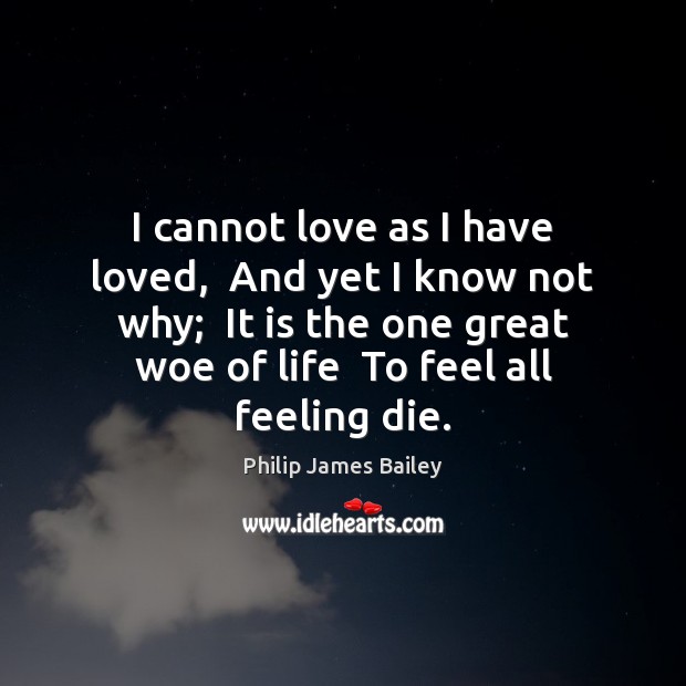 I cannot love as I have loved,  And yet I know not Philip James Bailey Picture Quote