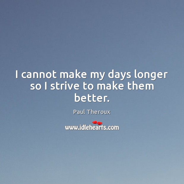 I cannot make my days longer so I strive to make them better. Paul Theroux Picture Quote