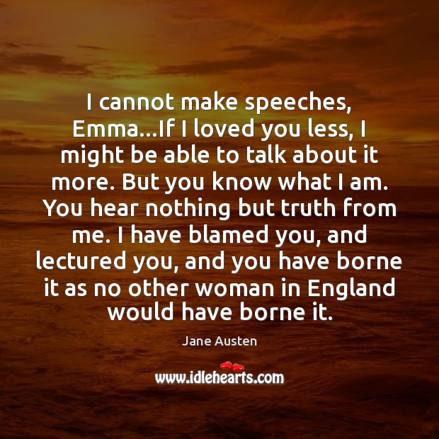 I cannot make speeches, Emma…If I loved you less, I might Jane Austen Picture Quote