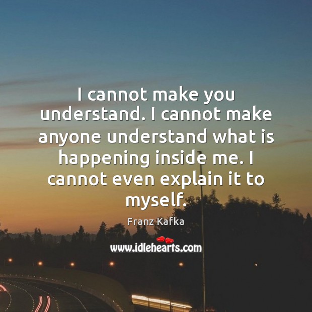 I cannot make you understand. I cannot make anyone understand what is Franz Kafka Picture Quote