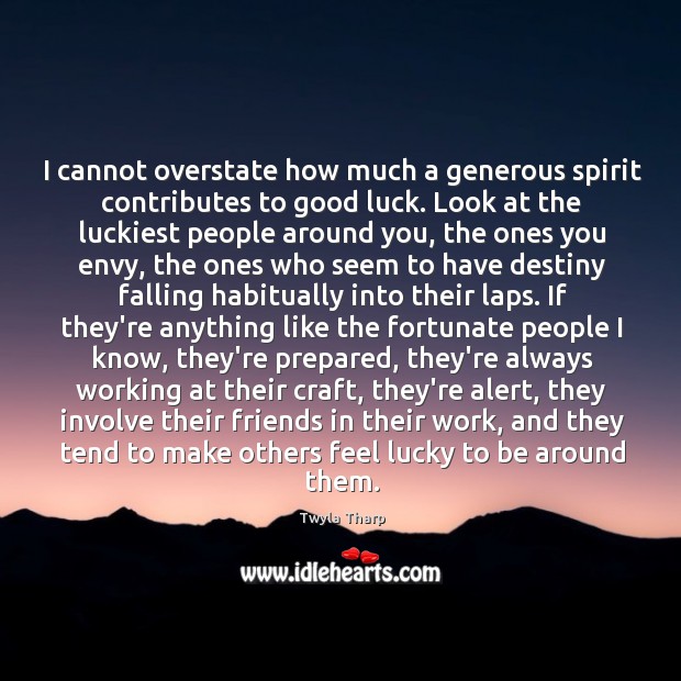 I cannot overstate how much a generous spirit contributes to good luck. Image