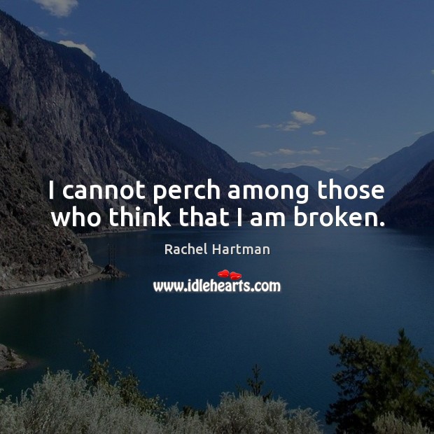 I cannot perch among those who think that I am broken. Rachel Hartman Picture Quote