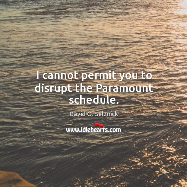 I cannot permit you to disrupt the paramount schedule. David O. Selznick Picture Quote