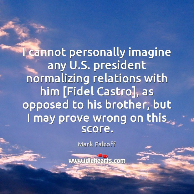 I cannot personally imagine any U.S. president normalizing relations with him [ Brother Quotes Image