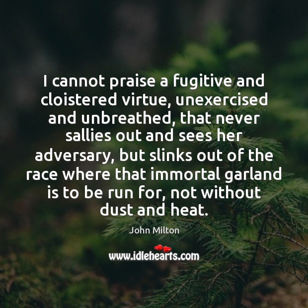I cannot praise a fugitive and cloistered virtue, unexercised and unbreathed, that Image