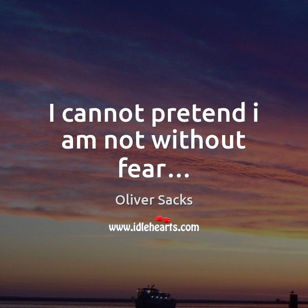 I cannot pretend i am not without fear… Oliver Sacks Picture Quote