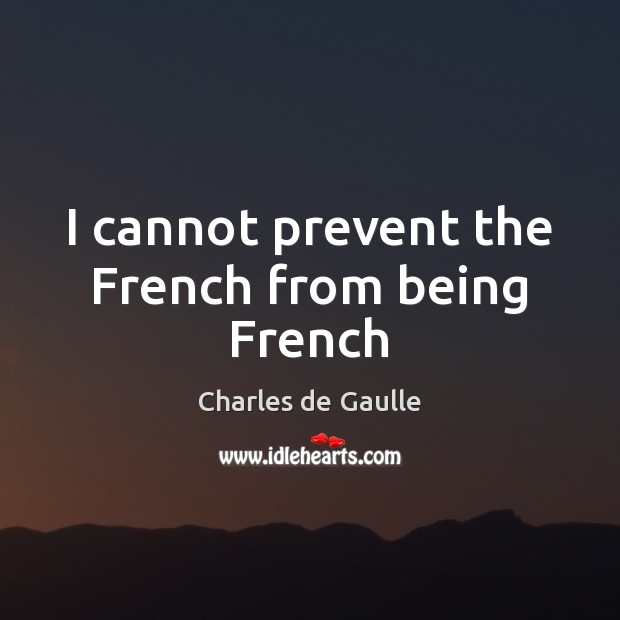 I cannot prevent the French from being French Charles de Gaulle Picture Quote