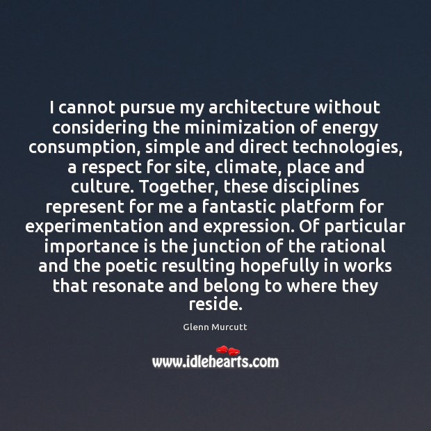 I cannot pursue my architecture without considering the minimization of energy consumption, Glenn Murcutt Picture Quote