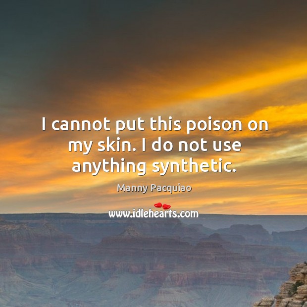 I cannot put this poison on my skin. I do not use anything synthetic. Manny Pacquiao Picture Quote