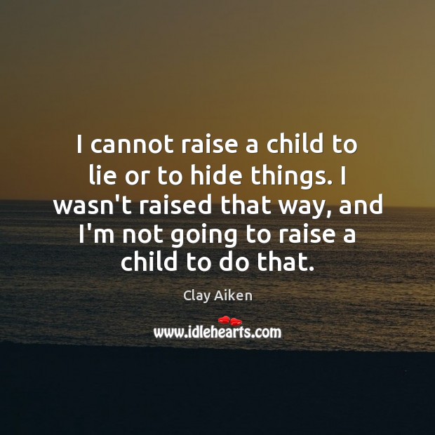 I cannot raise a child to lie or to hide things. I Clay Aiken Picture Quote