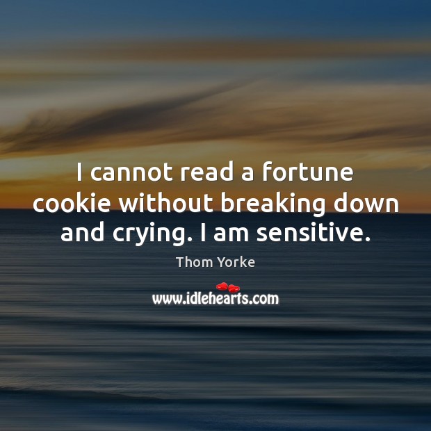 I cannot read a fortune cookie without breaking down and crying. I am sensitive. Thom Yorke Picture Quote