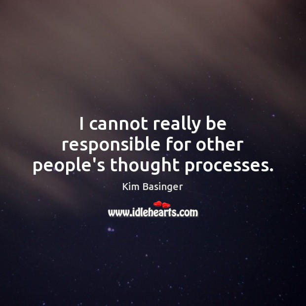 I cannot really be responsible for other people’s thought processes. Kim Basinger Picture Quote