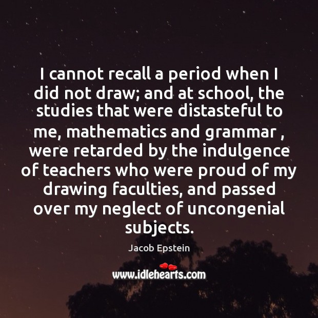 I cannot recall a period when I did not draw; and at Jacob Epstein Picture Quote