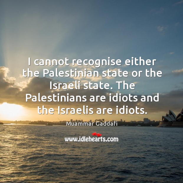 I cannot recognise either the palestinian state or the israeli state. Muammar Gaddafi Picture Quote