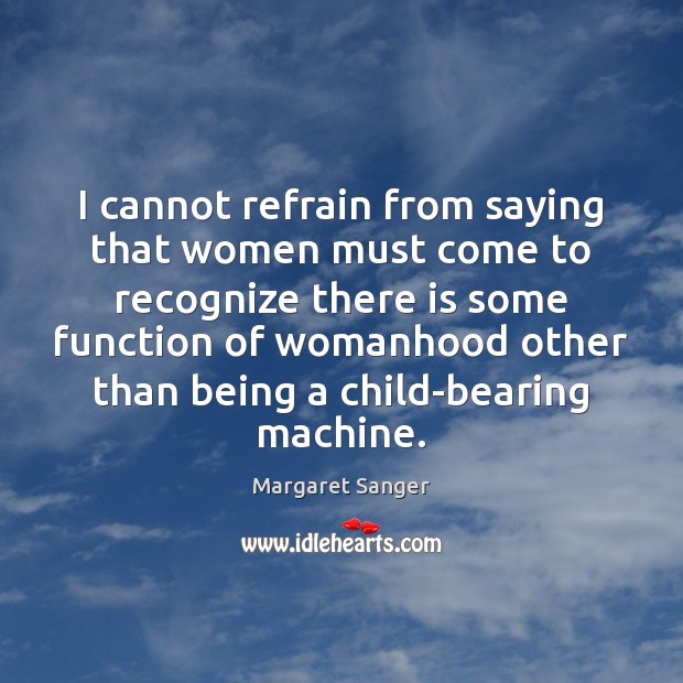I cannot refrain from saying that women must come to recognize there Margaret Sanger Picture Quote
