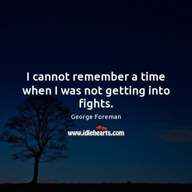 I cannot remember a time when I was not getting into fights. George Foreman Picture Quote