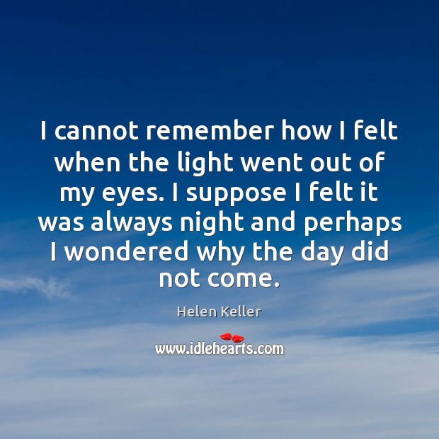 I cannot remember how I felt when the light went out of Helen Keller Picture Quote