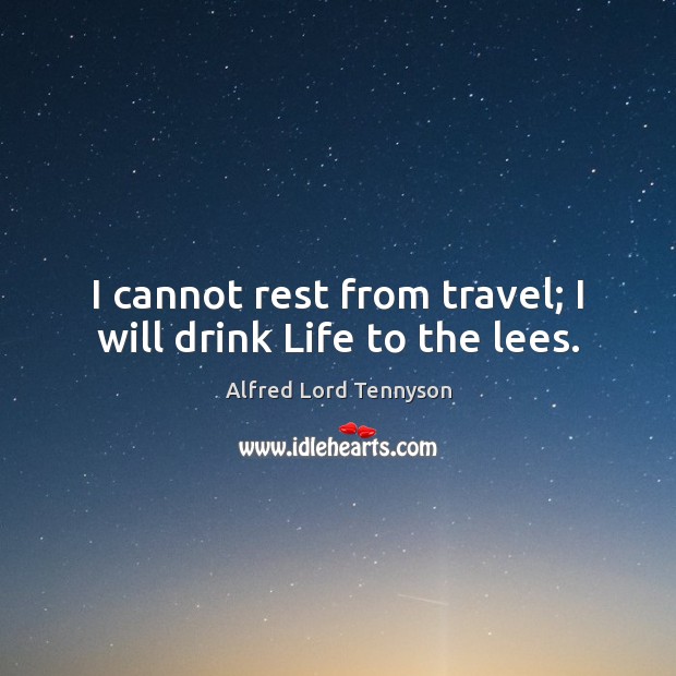 I cannot rest from travel; I will drink Life to the lees. Alfred Lord Tennyson Picture Quote