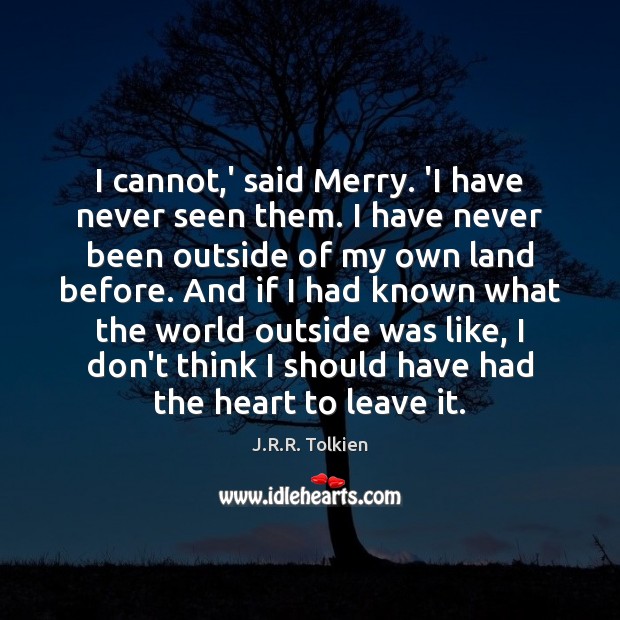 I cannot,’ said Merry. ‘I have never seen them. I have J.R.R. Tolkien Picture Quote