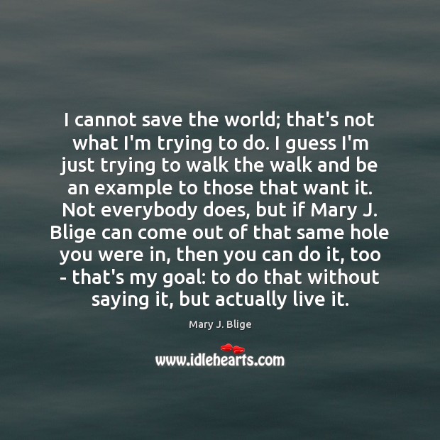 I cannot save the world; that’s not what I’m trying to do. Mary J. Blige Picture Quote