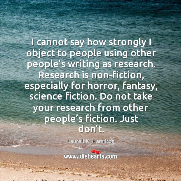 I cannot say how strongly I object to people using other people’s writing as research. Laurell K. Hamilton Picture Quote