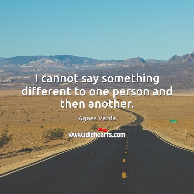 I cannot say something different to one person and then another. Agnes Varda Picture Quote