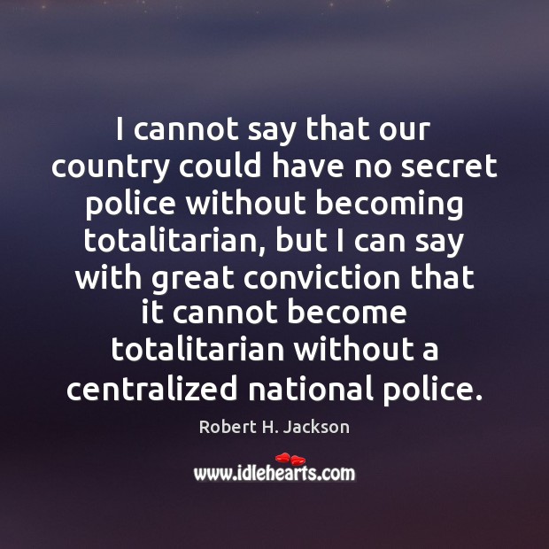 I cannot say that our country could have no secret police without Robert H. Jackson Picture Quote