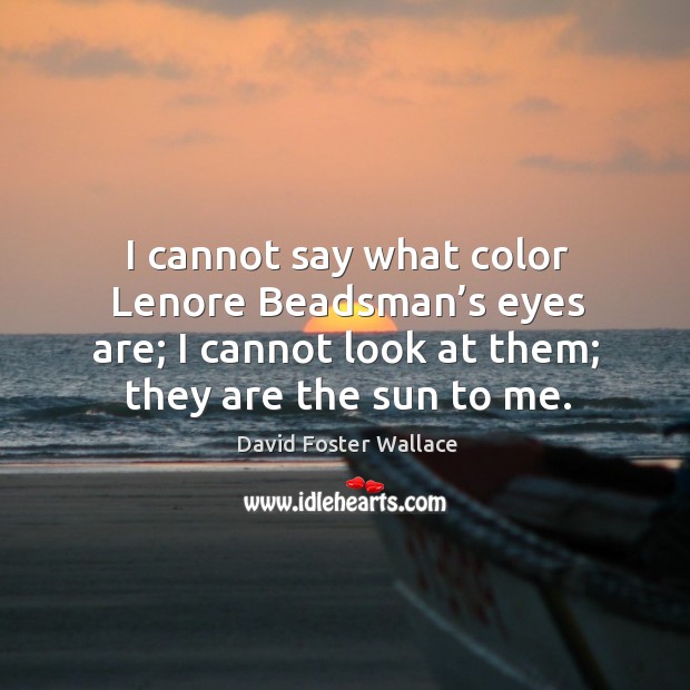 I cannot say what color Lenore Beadsman’s eyes are; I cannot David Foster Wallace Picture Quote