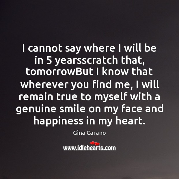 I cannot say where I will be in 5 yearsscratch that, tomorrowBut I Gina Carano Picture Quote