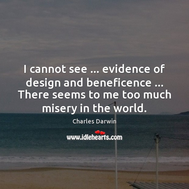 I cannot see … evidence of design and beneficence … There seems to me Charles Darwin Picture Quote