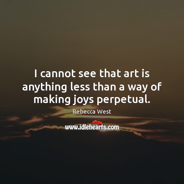 I cannot see that art is anything less than a way of making joys perpetual. Image