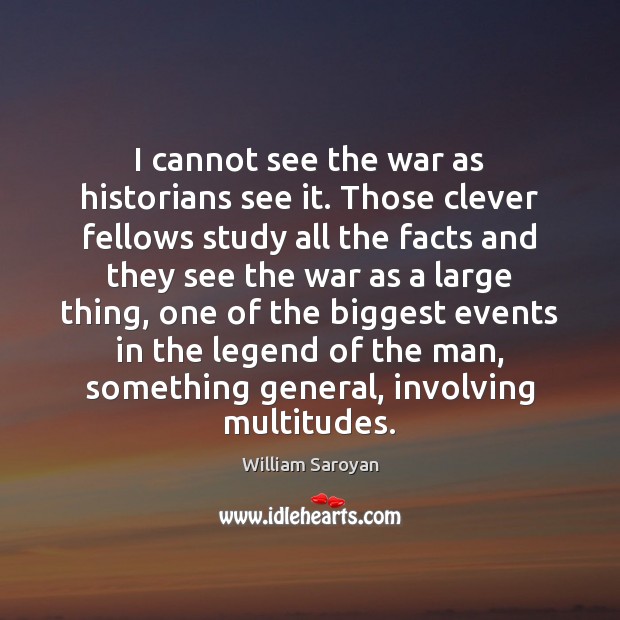 I cannot see the war as historians see it. Those clever fellows Clever Quotes Image