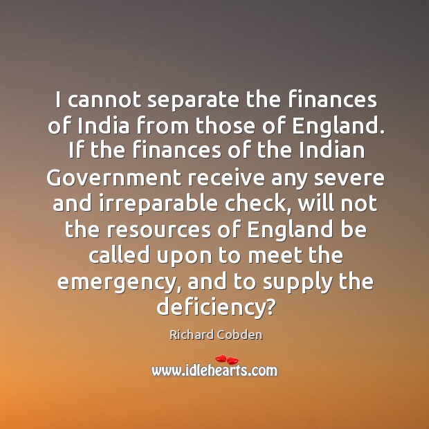 I cannot separate the finances of india from those of england. Richard Cobden Picture Quote