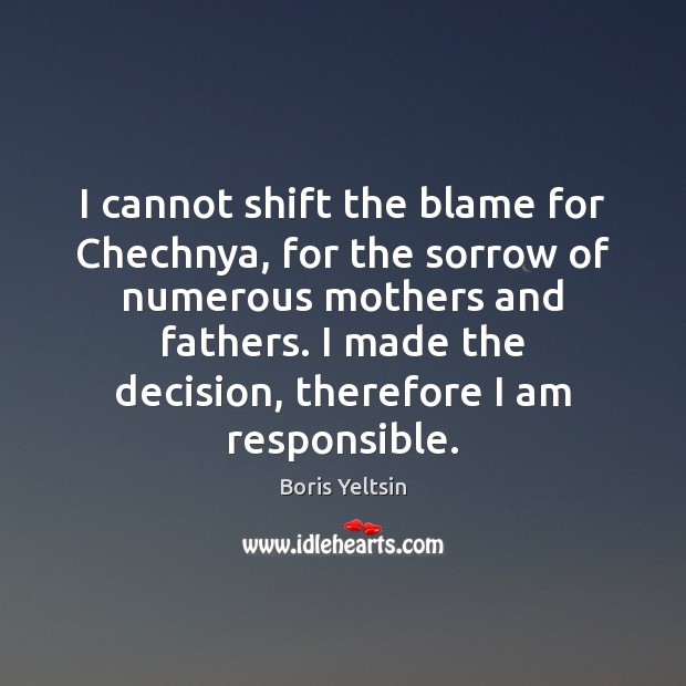 I cannot shift the blame for Chechnya, for the sorrow of numerous Boris Yeltsin Picture Quote