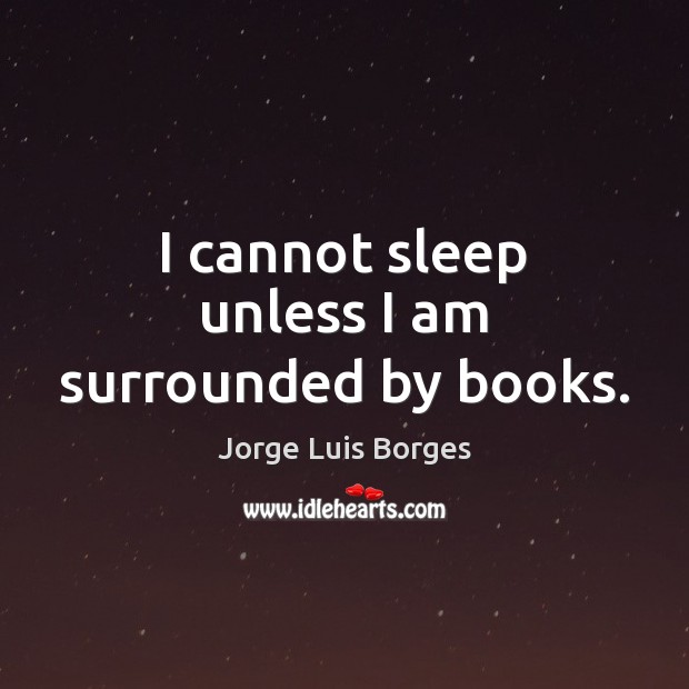 I cannot sleep unless I am surrounded by books. Jorge Luis Borges Picture Quote