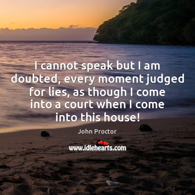 I cannot speak but I am doubted, every moment judged for lies, John Proctor Picture Quote