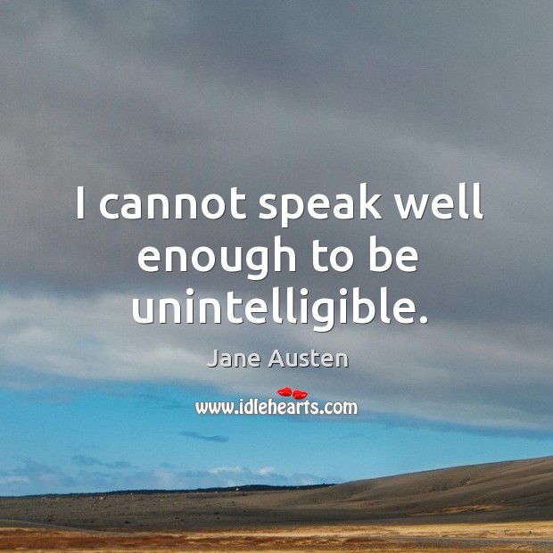 I cannot speak well enough to be unintelligible. Image