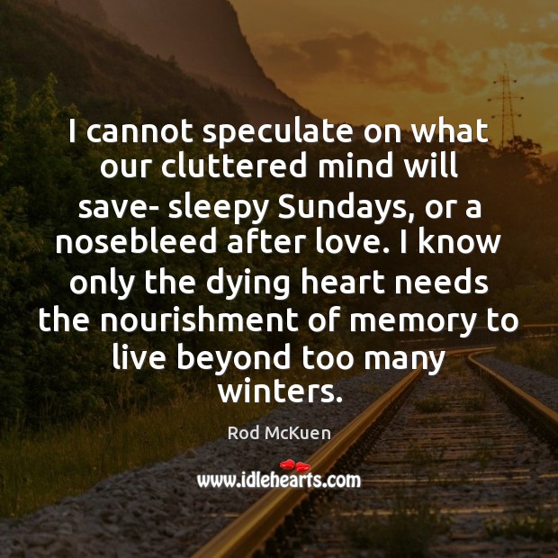 I cannot speculate on what our cluttered mind will save- sleepy Sundays, Rod McKuen Picture Quote